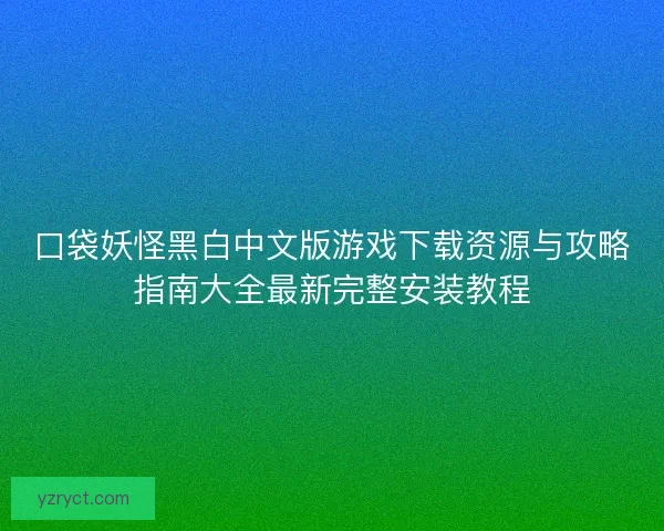 口袋妖怪黑白中文版游戏下载资源与攻略指南大全最新完整安装教程