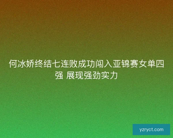 何冰娇终结七连败成功闯入亚锦赛女单四强 展现强劲实力