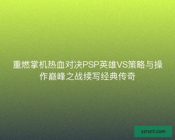 重燃掌机热血对决PSP英雄VS策略与操作巅峰之战续写经典传奇