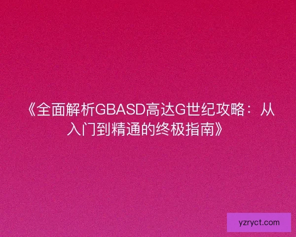 《全面解析GBASD高达G世纪攻略：从入门到精通的终极指南》