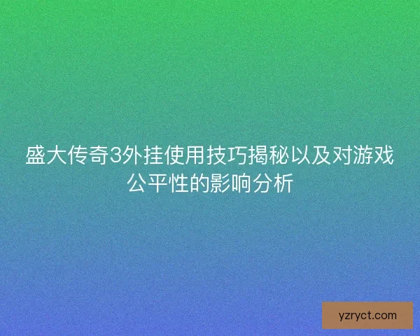 盛大传奇3外挂使用技巧揭秘以及对游戏公平性的影响分析